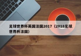 足球世界杯英国法国2017（2018足球世界杯法国）