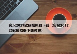 实况2017欧冠模拟器下载（实况2017欧冠模拟器下载教程）