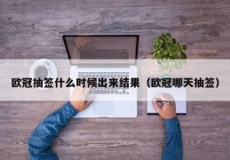 欧冠抽签什么时候出来结果（欧冠哪天抽签）