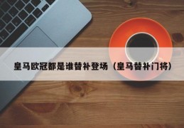 皇马欧冠都是谁替补登场（皇马替补门将）