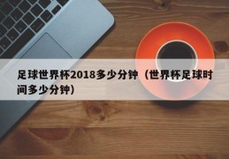 足球世界杯2018多少分钟（世界杯足球时间多少分钟）