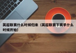 英超联赛什么时候归来（英超联赛下赛季什么时候开始）