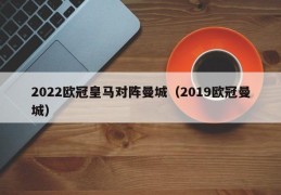 2022欧冠皇马对阵曼城（2019欧冠曼城）