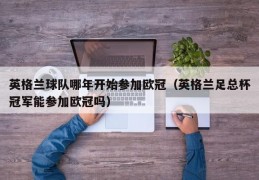 英格兰球队哪年开始参加欧冠（英格兰足总杯冠军能参加欧冠吗）