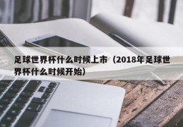 足球世界杯什么时候上市（2018年足球世界杯什么时候开始）