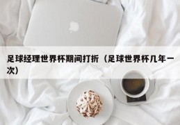 足球经理世界杯期间打折（足球世界杯几年一次）