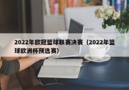 2022年欧冠篮球联赛决赛（2022年篮球欧洲杯预选赛）