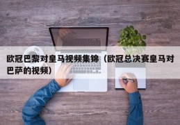 欧冠巴黎对皇马视频集锦（欧冠总决赛皇马对巴萨的视频）