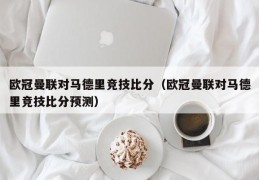 欧冠曼联对马德里竞技比分（欧冠曼联对马德里竞技比分预测）