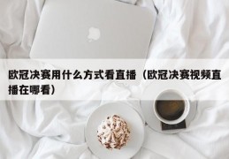 欧冠决赛用什么方式看直播（欧冠决赛视频直播在哪看）