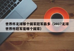 世界杯足球那个国家冠军最多（2017足球世界杯冠军是哪个国家）