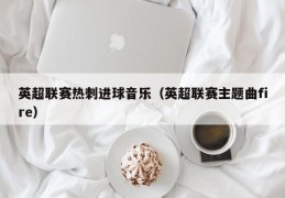 英超联赛热刺进球音乐（英超联赛主题曲fire）