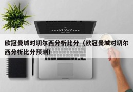 欧冠曼城对切尔西分析比分（欧冠曼城对切尔西分析比分预测）