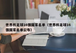 世界杯足球16强国家名单（世界杯足球16强国家名单公布）