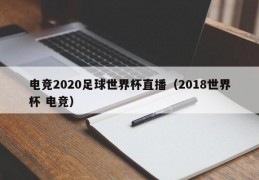 电竞2020足球世界杯直播（2018世界杯 电竞）