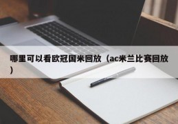 哪里可以看欧冠国米回放（ac米兰比赛回放）