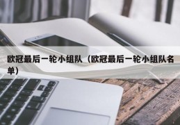 欧冠最后一轮小组队（欧冠最后一轮小组队名单）