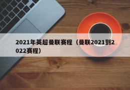 2021年英超曼联赛程（曼联2021到2022赛程）