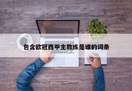 包含欧冠西甲主教练是谁的词条