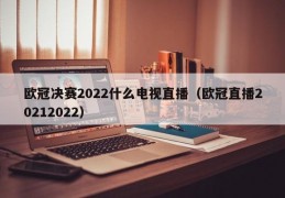 欧冠决赛2022什么电视直播（欧冠直播20212022）