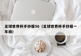 足球世界杯手抄报50（足球世界杯手抄报一年级）