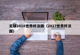 足球2018世界杯法国（2017世界杯法国）