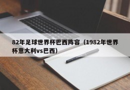 82年足球世界杯巴西阵容（1982年世界杯意大利vs巴西）