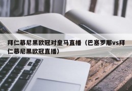 拜仁慕尼黑欧冠对皇马直播（巴塞罗那vs拜仁慕尼黑欧冠直播）